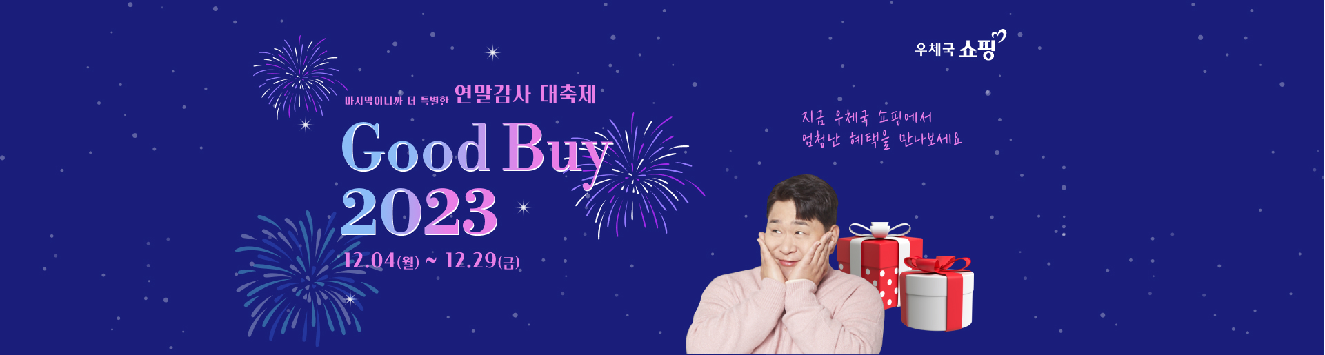 마지막이니까 더 특별한 연말감사 대축제 good buy 2023 12월4일부터 12월 29일까지 지금 우체국 쇼핑에서 엄청난 혜택을 만나보세요